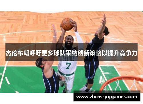 杰伦布朗呼吁更多球队采纳创新策略以提升竞争力