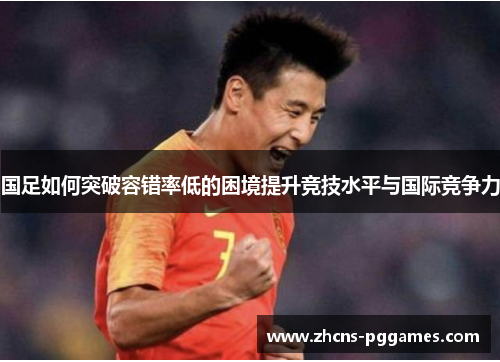 国足如何突破容错率低的困境提升竞技水平与国际竞争力