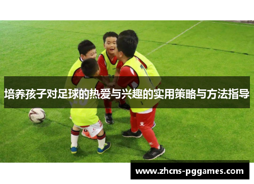 培养孩子对足球的热爱与兴趣的实用策略与方法指导