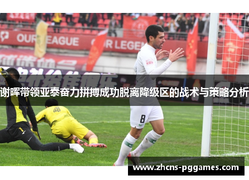 谢晖带领亚泰奋力拼搏成功脱离降级区的战术与策略分析