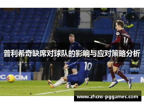 普利希奇缺席对球队的影响与应对策略分析