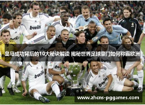 皇马成功背后的10大秘诀解读 揭秘世界足球豪门如何称霸欧洲