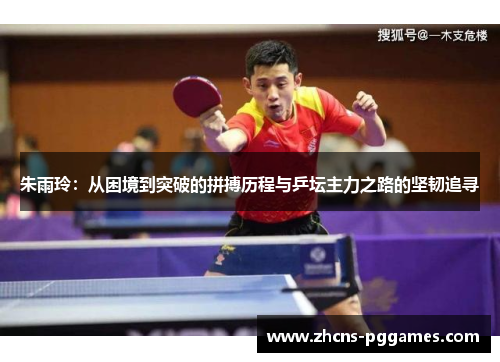 朱雨玲：从困境到突破的拼搏历程与乒坛主力之路的坚韧追寻