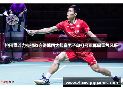 桃田贤斗力克强敌夺得韩国大师赛男子单打冠军再展霸气风采