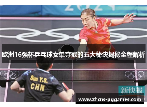 欧洲16强杯乒乓球女单夺冠的五大秘诀揭秘全程解析