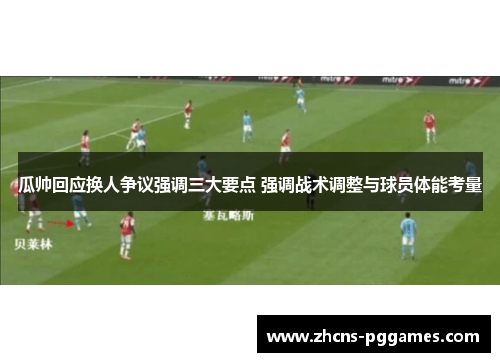 瓜帅回应换人争议强调三大要点 强调战术调整与球员体能考量