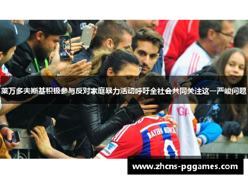 莱万多夫斯基积极参与反对家庭暴力活动呼吁全社会共同关注这一严峻问题